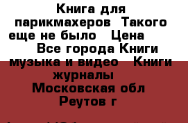 Книга для парикмахеров! Такого еще не было › Цена ­ 1 500 - Все города Книги, музыка и видео » Книги, журналы   . Московская обл.,Реутов г.